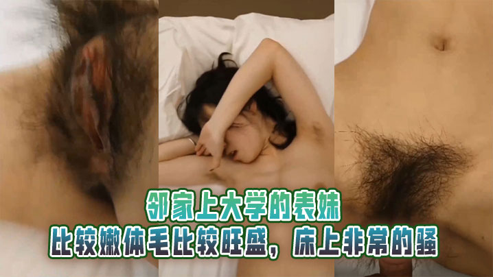 邻家上大学的表妹比较嫩体毛比较旺盛床上非常的骚的