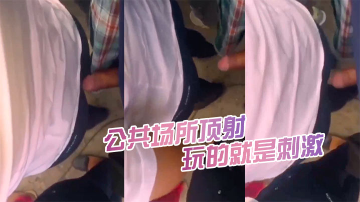 公共场.所顶射都被.女人发.现了.又怎.么样继续.的顶玩的就.是刺激