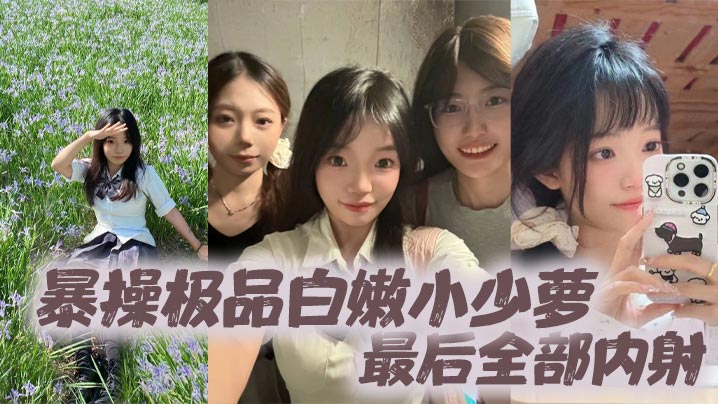 暴操极品白嫩小少萝最后全部内射的
