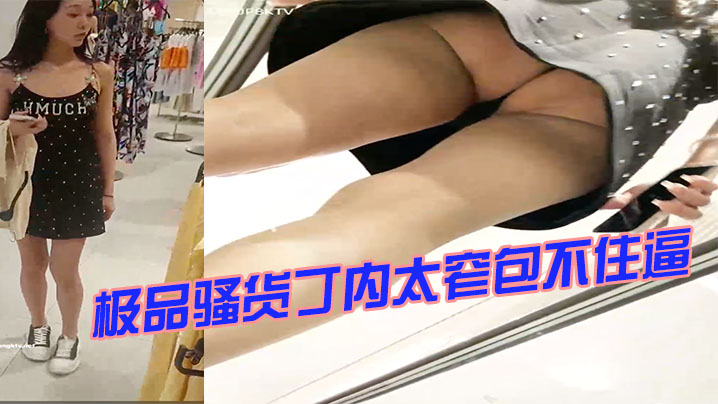 极品骚货丁内太窄包不住逼的
