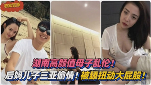 湖南高颜值母子乱伦后妈儿子三亚偷情