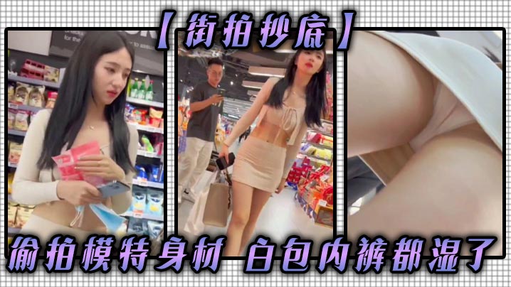 街拍抄底偷拍模特身材白包内裤都湿了.