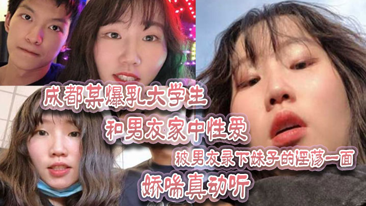 成都某爆乳大学生和男友家中性爱被男友录下妹子的淫荡.一面娇喘真动听